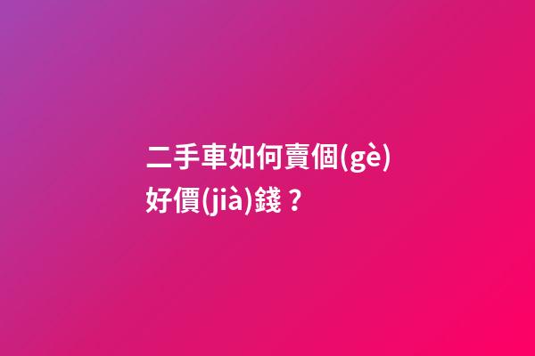 二手車如何賣個(gè)好價(jià)錢？